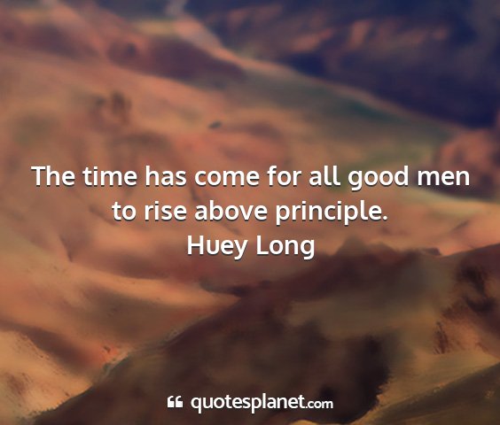 Huey long - the time has come for all good men to rise above...