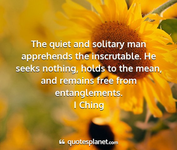 I ching - the quiet and solitary man apprehends the...