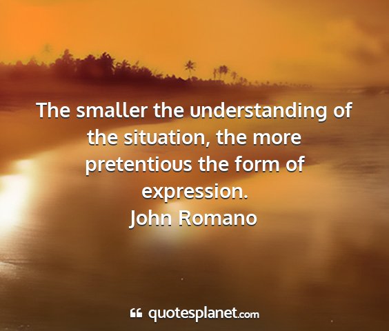 John romano - the smaller the understanding of the situation,...