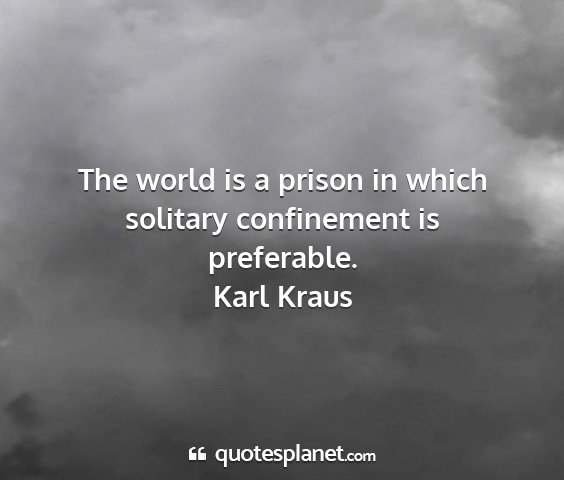 Karl kraus - the world is a prison in which solitary...