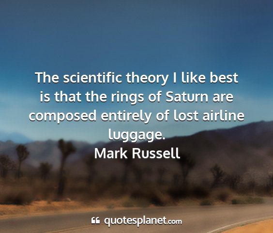 Mark russell - the scientific theory i like best is that the...