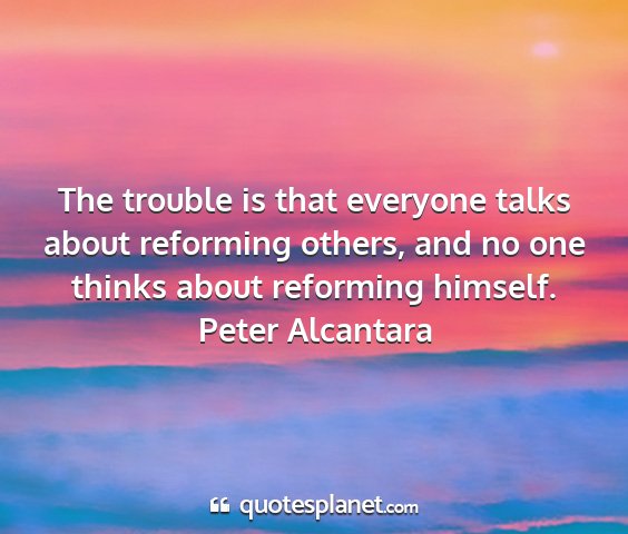 Peter alcantara - the trouble is that everyone talks about...