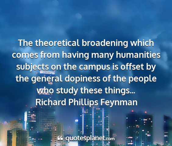 Richard phillips feynman - the theoretical broadening which comes from...