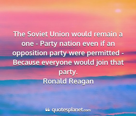 Ronald reagan - the soviet union would remain a one - party...