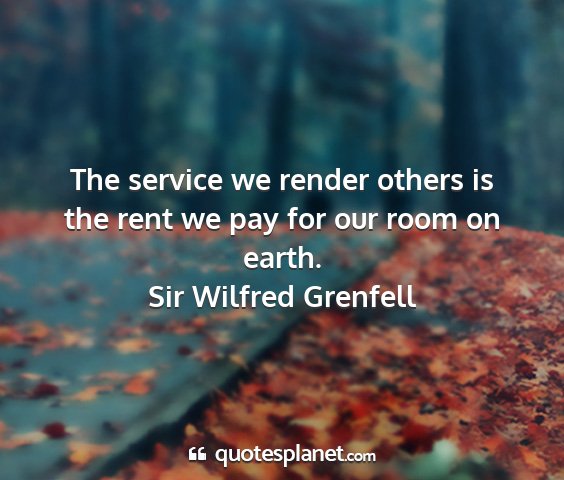 Sir wilfred grenfell - the service we render others is the rent we pay...