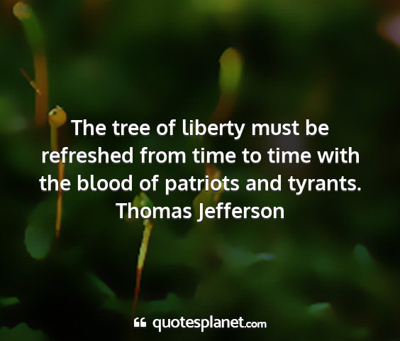 Thomas jefferson - the tree of liberty must be refreshed from time...