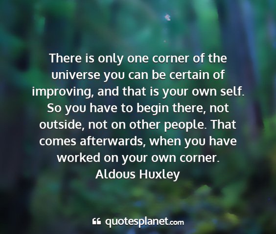 Aldous huxley - there is only one corner of the universe you can...