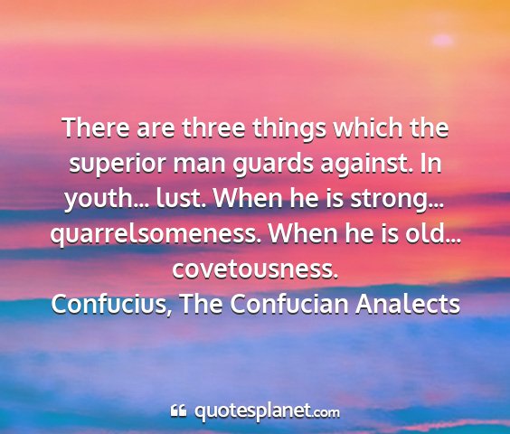 Confucius, the confucian analects - there are three things which the superior man...