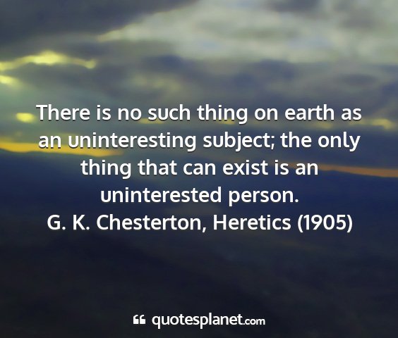 G. k. chesterton, heretics (1905) - there is no such thing on earth as an...