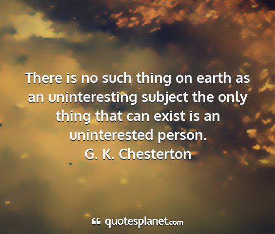 G. k. chesterton - there is no such thing on earth as an...