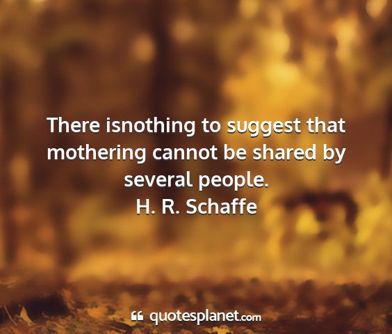 H. r. schaffe - there isnothing to suggest that mothering cannot...