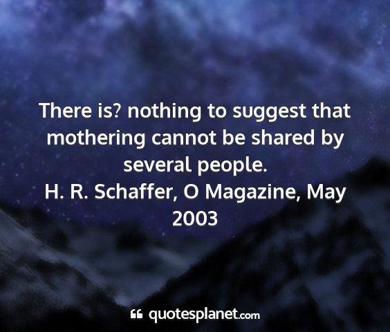 H. r. schaffer, o magazine, may 2003 - there is? nothing to suggest that mothering...