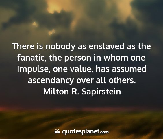 Milton r. sapirstein - there is nobody as enslaved as the fanatic, the...