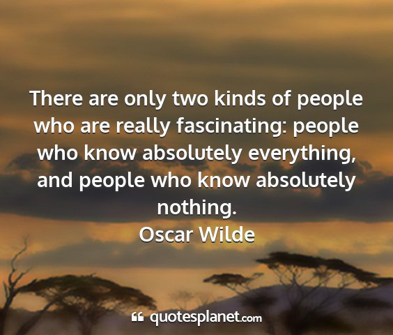 Oscar wilde - there are only two kinds of people who are really...