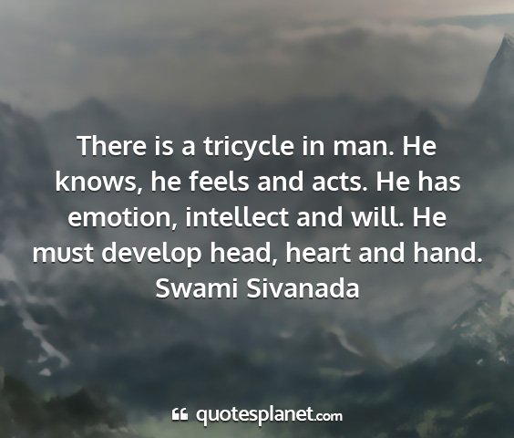 Swami sivanada - there is a tricycle in man. he knows, he feels...