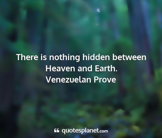 Venezuelan prove - there is nothing hidden between heaven and earth....