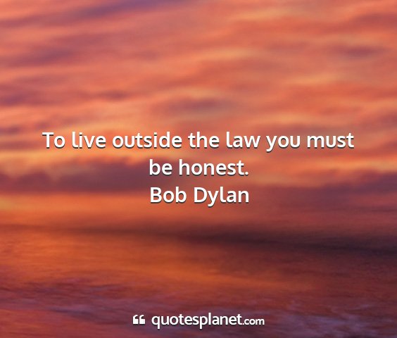 Bob dylan - to live outside the law you must be honest....