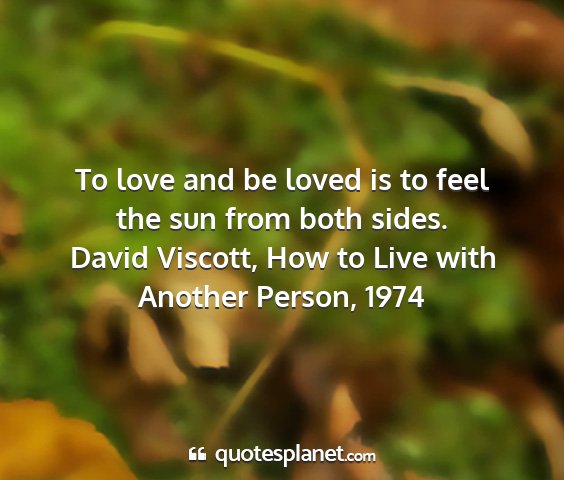 David viscott, how to live with another person, 1974 - to love and be loved is to feel the sun from both...