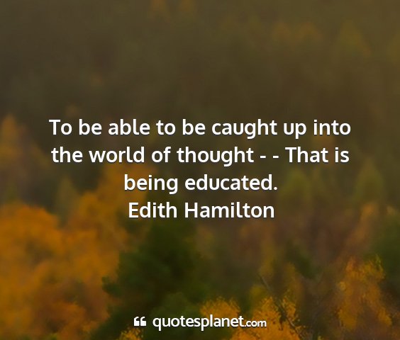 Edith hamilton - to be able to be caught up into the world of...