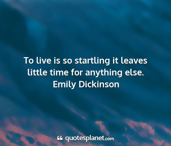 Emily dickinson - to live is so startling it leaves little time for...