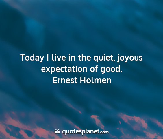 Ernest holmen - today i live in the quiet, joyous expectation of...