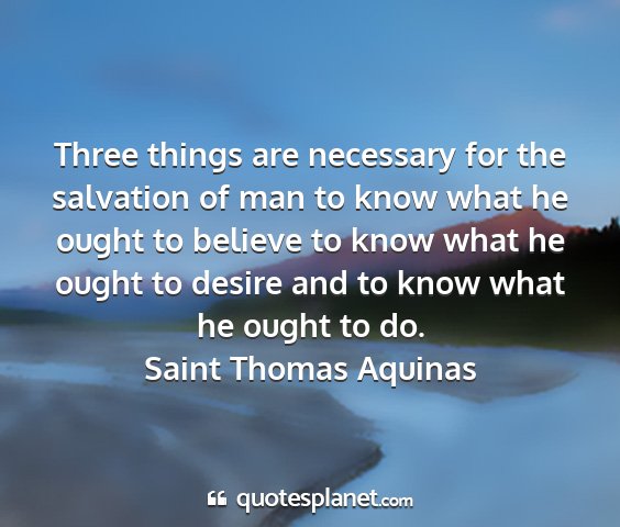 Saint thomas aquinas - three things are necessary for the salvation of...