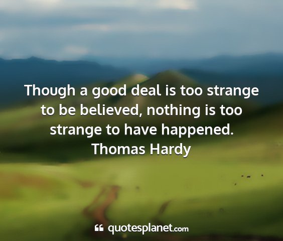 Thomas hardy - though a good deal is too strange to be believed,...