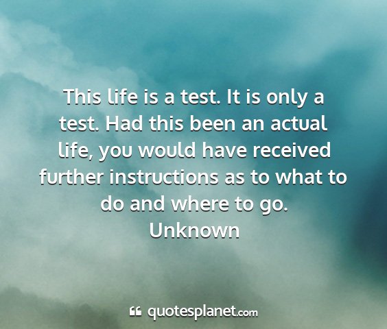 Unknown - this life is a test. it is only a test. had this...