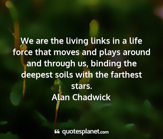 Alan chadwick - we are the living links in a life force that...