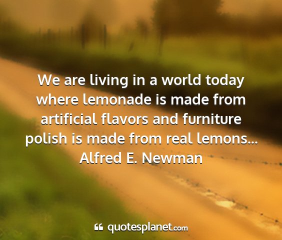 Alfred e. newman - we are living in a world today where lemonade is...