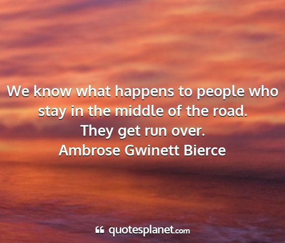 Ambrose gwinett bierce - we know what happens to people who stay in the...