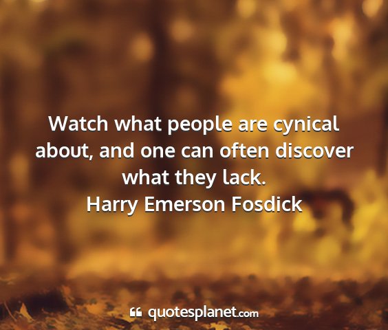 Harry emerson fosdick - watch what people are cynical about, and one can...