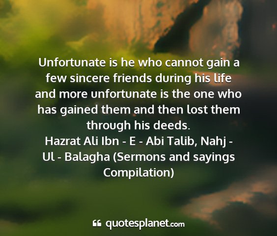 Hazrat ali ibn - e - abi talib, nahj - ul - balagha (sermons and sayings compilation) - unfortunate is he who cannot gain a few sincere...