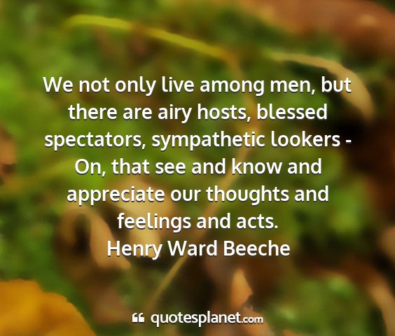 Henry ward beeche - we not only live among men, but there are airy...