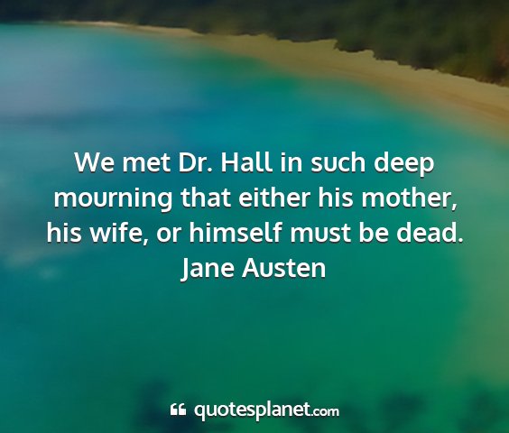 Jane austen - we met dr. hall in such deep mourning that either...