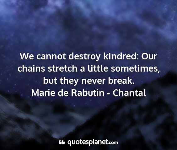 Marie de rabutin - chantal - we cannot destroy kindred: our chains stretch a...