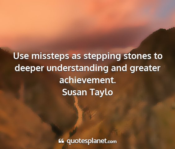 Susan taylo - use missteps as stepping stones to deeper...