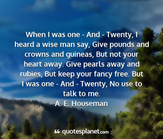 A. e. houseman - when i was one - and - twenty, i heard a wise man...