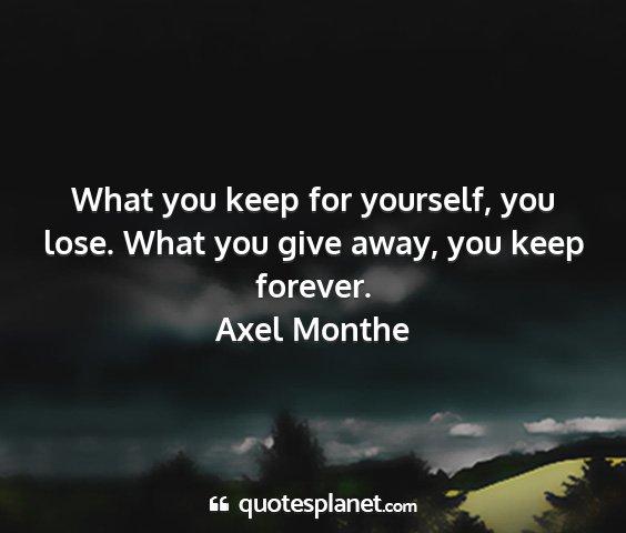 Axel monthe - what you keep for yourself, you lose. what you...