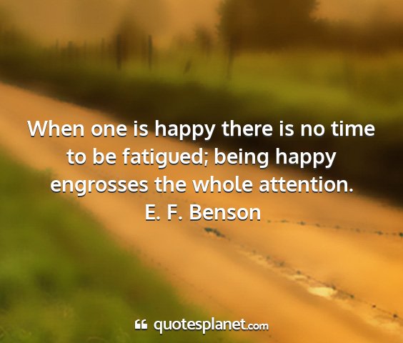 E. f. benson - when one is happy there is no time to be...