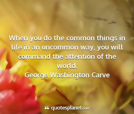 George washington carve - when you do the common things in life in an...