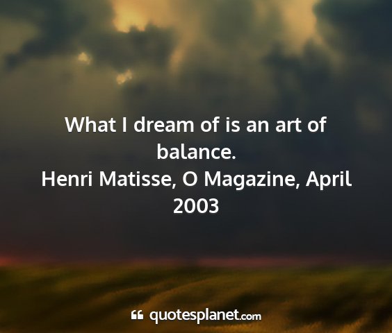 Henri matisse, o magazine, april 2003 - what i dream of is an art of balance....