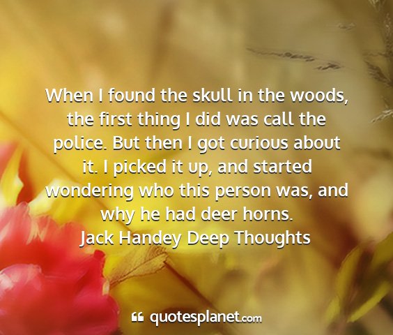 Jack handey deep thoughts - when i found the skull in the woods, the first...