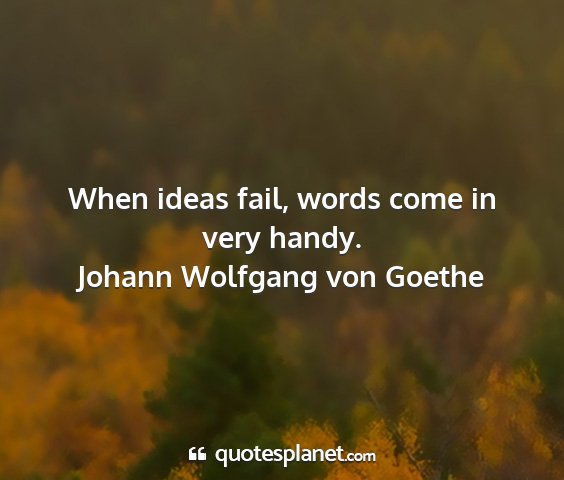 Johann wolfgang von goethe - when ideas fail, words come in very handy....