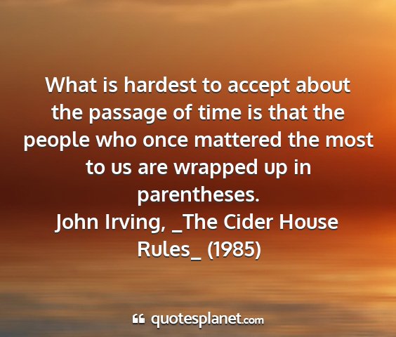 John irving, _the cider house rules_ (1985) - what is hardest to accept about the passage of...