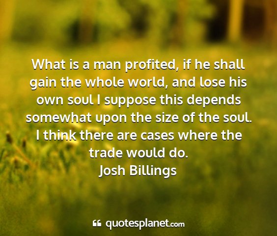 Josh billings - what is a man profited, if he shall gain the...