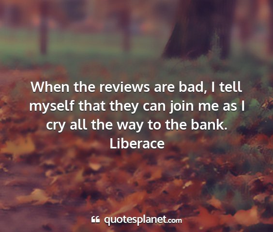 Liberace - when the reviews are bad, i tell myself that they...