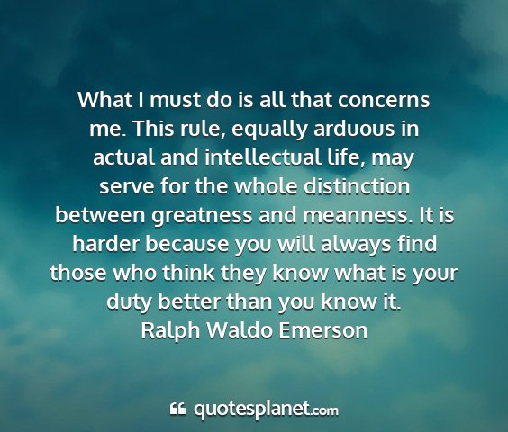 Ralph waldo emerson - what i must do is all that concerns me. this...