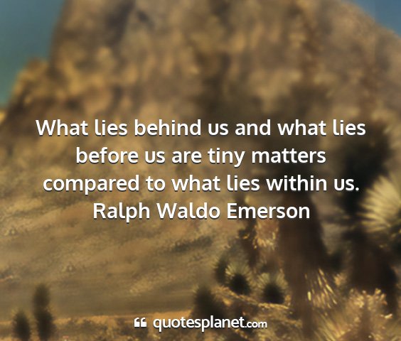 Ralph waldo emerson - what lies behind us and what lies before us are...