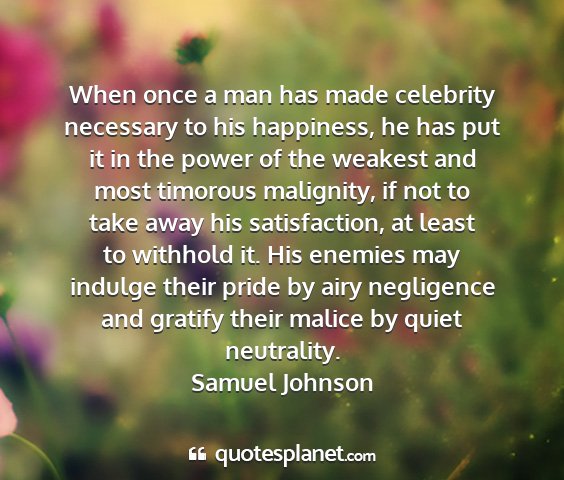 Samuel johnson - when once a man has made celebrity necessary to...